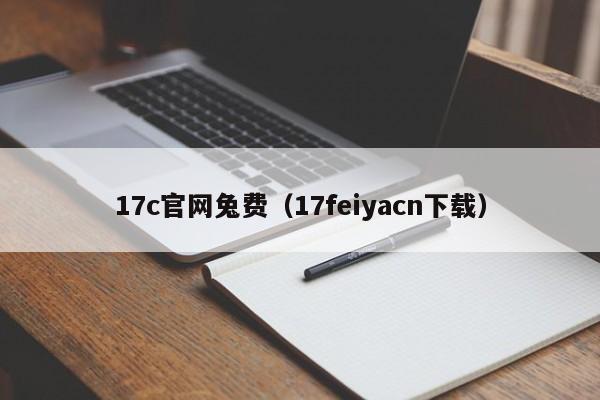 17c官网兔费（17feiyacn下载）
