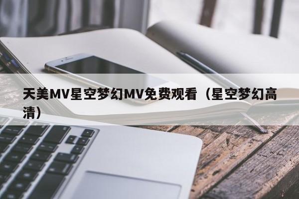 天美MV星空梦幻MV免费观看（星空梦幻高清）