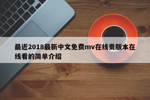 最近2018最新中文免费mv在线贵版本在线看的简单介绍