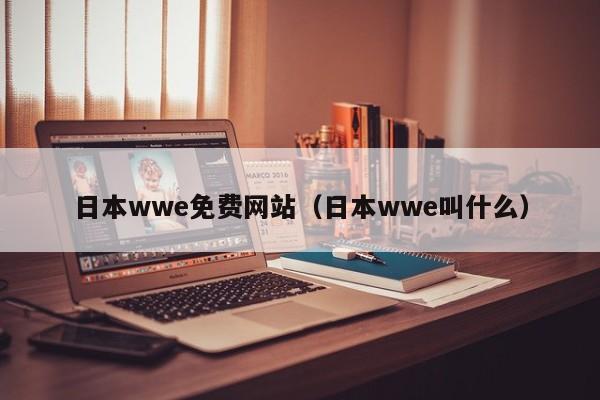 日本wwe免费网站（日本wwe叫什么）